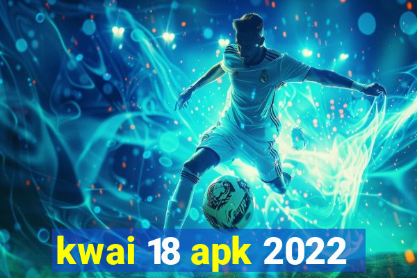 kwai 18 apk 2022